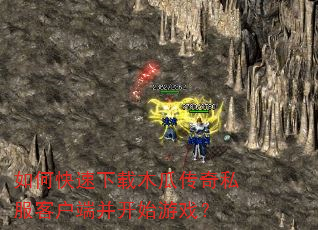 如何快速下载木瓜传奇私服客户端并开始游戏? 如何快速下载木瓜传奇私服客户端并开始游戏?