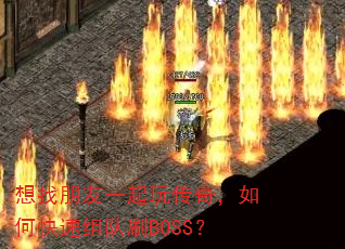 想找朋友一起玩传奇,如何快速组队刷BOSS? 想找朋友一起玩传奇,如何快速组队刷BOSS?