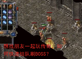 想找朋友一起玩传奇,如何快速组队刷BOSS? 想找朋友一起玩传奇,如何快速组队刷BOSS?