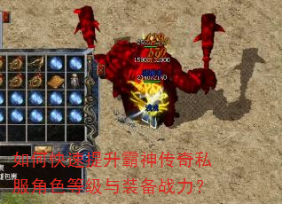 如何快速提升霸神传奇私服角色等级与装备战力? 如何快速提升霸神传奇私服角色等级与装备战力?