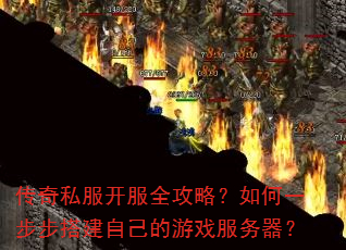 传奇私服开服全攻略?如何一步步搭建自己的游戏服务器? 传奇私服开服全攻略?如何一步步搭建自己的游戏服务器?
