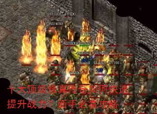 十大顶级修真传奇如何快速提升战力?新手必看攻略 十大顶级修真传奇如何快速提升战力?新手必看攻略