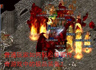 普通玩家如何轻松获取传奇游戏中的极品装备? 普通玩家如何轻松获取传奇游戏中的极品装备?