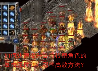 如何快速提升公益传奇角色的暴击属性?有哪些高效方法? 如何快速提升公益传奇角色的暴击属性?有哪些高效方法?
