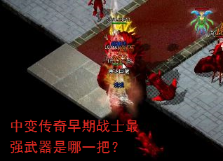 中变传奇早期战士最强武器是哪一把? 中变传奇早期战士最强武器是哪一把?