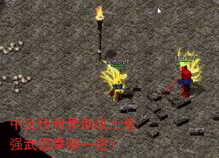 中变传奇早期战士最强武器是哪一把? 中变传奇早期战士最强武器是哪一把?
