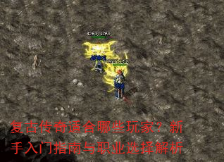 复古传奇适合哪些玩家?新手入门指南与职业选择解析 复古传奇适合哪些玩家?新手入门指南与职业选择解析