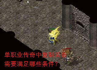 单职业传奇中复制装备需要满足哪些条件? 单职业传奇中复制装备需要满足哪些条件?