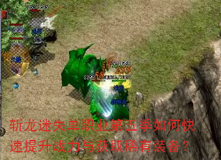 斩龙迷失单职业第五季如何快速提升战力与获取稀有装备? 斩龙迷失单职业第五季如何快速提升战力与获取稀有装备?