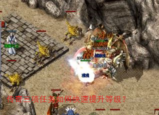 传奇三项任务如何快速提升等级? 传奇三项任务如何快速提升等级?