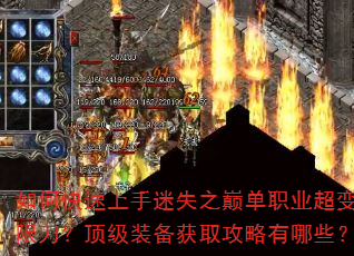 如何快速上手迷失之巅单职业超变无限刀?顶级装备获取攻略有哪些? 如何快速上手迷失之巅单职业超变无限刀?顶级装备获取攻略有哪些?