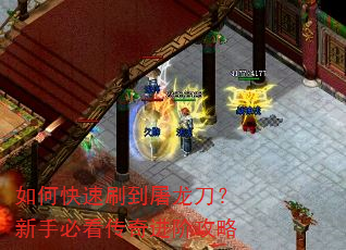 如何快速刷到屠龙刀?新手必看传奇进阶攻略 如何快速刷到屠龙刀?新手必看传奇进阶攻略