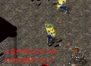 冰雪传奇私服手游版如何快速提升战力? 冰雪传奇私服手游版如何快速提升战力?