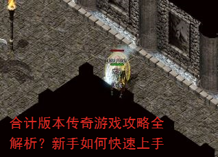 合计版本传奇游戏攻略全解析?新手如何快速上手 合计版本传奇游戏攻略全解析?新手如何快速上手