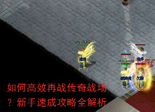 如何高效再战传奇战场?新手速成攻略全解析 如何高效再战传奇战场?新手速成攻略全解析
