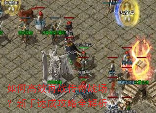 如何高效再战传奇战场?新手速成攻略全解析 如何高效再战传奇战场?新手速成攻略全解析