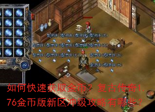 如何快速获取金币?复古传奇1.76金币版新区冲级攻略有哪些? 如何快速获取金币?复古传奇1.76金币版新区冲级攻略有哪些?
