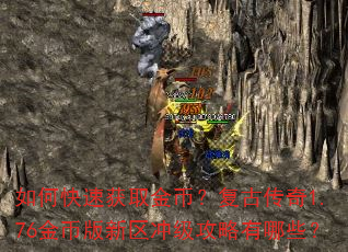 如何快速获取金币?复古传奇1.76金币版新区冲级攻略有哪些? 如何快速获取金币?复古传奇1.76金币版新区冲级攻略有哪些?