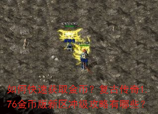 如何快速获取金币?复古传奇1.76金币版新区冲级攻略有哪些? 如何快速获取金币?复古传奇1.76金币版新区冲级攻略有哪些?