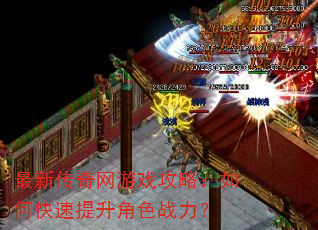 最新传奇网游戏攻略:如何快速提升角色战力? 最新传奇网游戏攻略:如何快速提升角色战力?