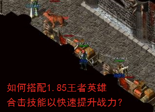 如何搭配1.85王者英雄合击技能以快速提升战力? 如何搭配1.85王者英雄合击技能以快速提升战力?