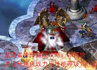 龙隐者传奇游戏攻略:如何快速提升角色战力与技能等级? 龙隐者传奇游戏攻略:如何快速提升角色战力与技能等级?