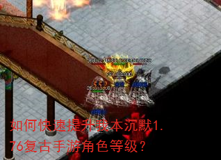 如何快速提升我本沉默1.76复古手游角色等级? 如何快速提升我本沉默1.76复古手游角色等级?