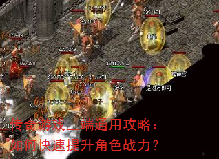传奇游戏三端通用攻略:如何快速提升角色战力? 传奇游戏三端通用攻略:如何快速提升角色战力?