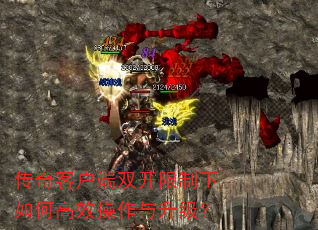 传奇客户端双开限制下如何高效操作与升级? 传奇客户端双开限制下如何高效操作与升级?