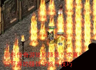 哪些传奇游戏能赚钱?求真实可靠的赚钱攻略与技巧 哪些传奇游戏能赚钱?求真实可靠的赚钱攻略与技巧