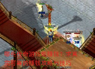 哪些传奇游戏能赚钱?求真实可靠的赚钱攻略与技巧 哪些传奇游戏能赚钱?求真实可靠的赚钱攻略与技巧