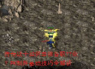 传奇战士如何单挑各职??业?PK制胜基础技巧全解析 传奇战士如何单挑各职??业?PK制胜基础技巧全解析