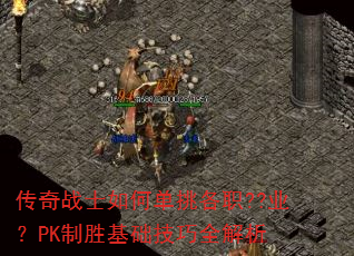 传奇战士如何单挑各职??业?PK制胜基础技巧全解析 传奇战士如何单挑各职??业?PK制胜基础技巧全解析