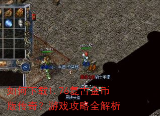 如何下载1.76复古金币版传奇?游戏攻略全解析 如何下载1.76复古金币版传奇?游戏攻略全解析