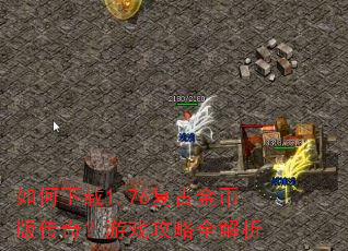 如何下载1.76复古金币版传奇?游戏攻略全解析 如何下载1.76复古金币版传奇?游戏攻略全解析