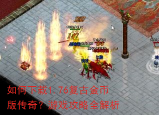 如何下载1.76复古金币版传奇?游戏攻略全解析 如何下载1.76复古金币版传奇?游戏攻略全解析