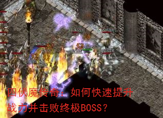 四伏魔传奇:如何快速提升战力并击败终极BOSS? 四伏魔传奇:如何快速提升战力并击败终极BOSS?