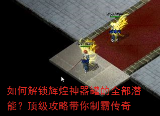 如何解锁辉煌神器罐的全部潜能?顶级攻略带你制霸传奇 如何解锁辉煌神器罐的全部潜能?顶级攻略带你制霸传奇