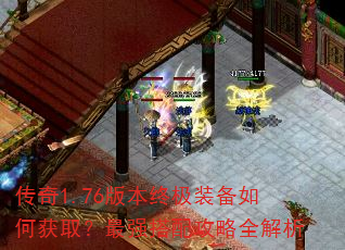 传奇1.76版本终极装备如何获取?最强搭配攻略全解析 传奇1.76版本终极装备如何获取?最强搭配攻略全解析