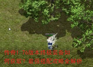 传奇1.76版本终极装备如何获取?最强搭配攻略全解析 传奇1.76版本终极装备如何获取?最强搭配攻略全解析