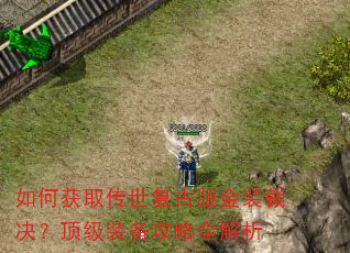 如何获取传世复古版金装裁决?顶级装备攻略全解析 如何获取传世复古版金装裁决?顶级装备攻略全解析