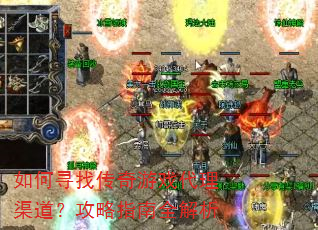 如何寻找传奇游戏代理渠道?攻略指南全解析 如何寻找传奇游戏代理渠道?攻略指南全解析
