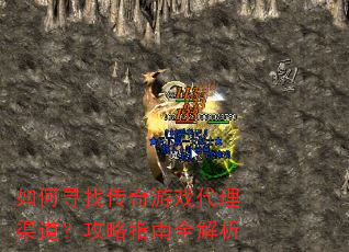 如何寻找传奇游戏代理渠道?攻略指南全解析 如何寻找传奇游戏代理渠道?攻略指南全解析