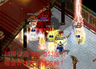 如何以酒中仙酒53度价格设计传奇游戏攻略? 如何以酒中仙酒53度价格设计传奇游戏攻略?