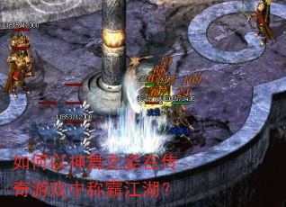 如何以神舞之姿在传奇游戏中称霸江湖? 如何以神舞之姿在传奇游戏中称霸江湖?