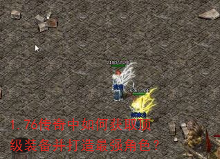 1.76传奇中如何获取顶级装备并打造最强角色? 1.76传奇中如何获取顶级装备并打造最强角色?