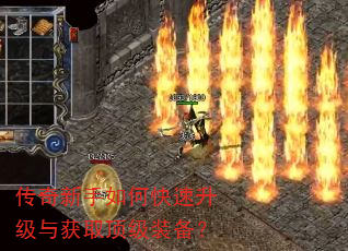 传奇新手如何快速升级与获取顶级装备? 传奇新手如何快速升级与获取顶级装备?