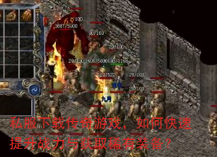 私服下载传奇游戏,如何快速提升战力与获取稀有装备? 私服下载传奇游戏,如何快速提升战力与获取稀有装备?