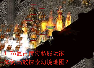 1.76复古传奇私服玩家如何高效探索幻境地图? 1.76复古传奇私服玩家如何高效探索幻境地图?