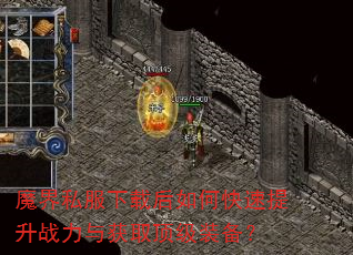 魔界私服下载后如何快速提升战力与获取顶级装备? 魔界私服下载后如何快速提升战力与获取顶级装备?